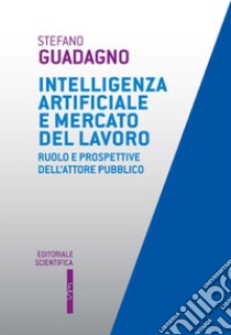 Intelligenza artificiale e mercato del lavoro. Ruolo e prospettive dell'attore pubblico libro di Guadagno Stefano