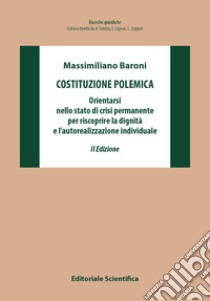 Costituzione polemica. Orientarsi nello stato di crisi permanente per riscoprire la dignità e l'autorealizzazione individuale libro di Baroni Massimiliano