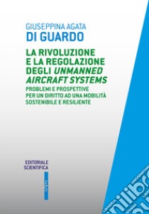 La rivoluzione e la regolazione degli Unmanned Aircraft Systems. Problemi e prospettive per un diritto ad una mobilità sostenibile e resiliente libro di Di Guardo Giuseppina Agata