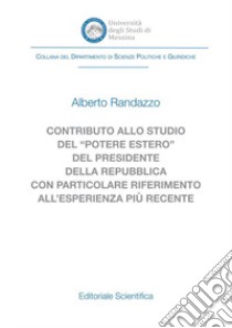 Contributo allo studio del «potere estero» del Presidente della Repubblica con particolare riferimento all'esperienza più recente libro di Randazzo Alberto