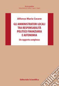 Gli amministratori locali tra responsabilità politico finanziaria e autonomia. Un rapporto complesso libro di Cecere Alfonso Maria