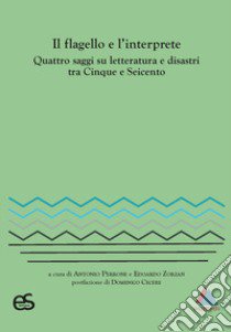 Il flagello e l'interprete. Quattro saggi su letteratura e disastri tra Cinquecento e Seicento libro di Perrone A. (cur.); Zorzan E. (cur.)