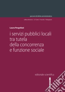 I servizi pubblici locali tra tutela della concorrenza e funzione sociale libro di Pergolizzi Laura