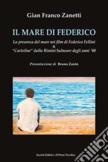 Il mare di Federico. La presenza del mare nei film di Federico Fellini & «cartoline» dalla Rimini balneare degli anni '60 libro di Zanetti Gian Franco