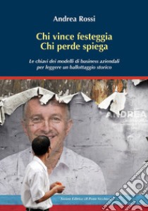 Chi vince festeggia, chi perde spiega. Le chiavi dei modelli di business aziendali per leggere un ballottaggio storico libro di Rossi Andrea