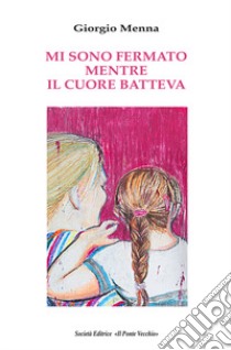 Mi sono fermato mentre il cuore batteva libro di Menna Giorgio