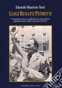 Luigi Renato Pedretti. L'impegno senza confini di un ricercatore appassionato della «piccola Patria» libro di Turci Edoardo Maurizio