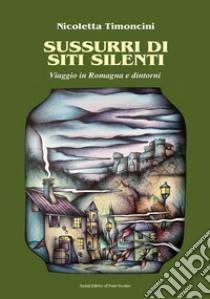 Sussurri di siti silenti. Viaggio in Romagna e dintorni libro di Timoncini Nicoletta