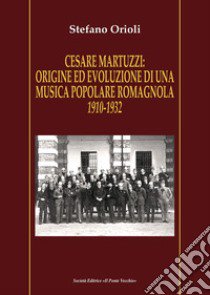 Cesare Martuzzi: origine ed evoluzione di una musica popolare romagnola. 1910-1932 libro di Orioli Stefano