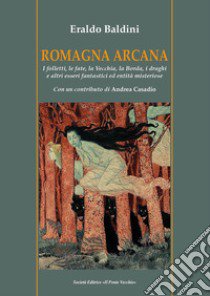 Romagna arcana. I folletti, le fate, la vecchia, la borda, i draghi e altri esseri fantastici ed entità misteriose libro di Baldini Eraldo