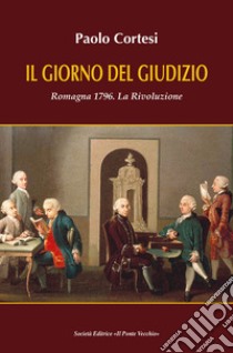 Il giorno del giudizio. Romagna 1796. La Rivoluzione libro di Cortesi Paolo