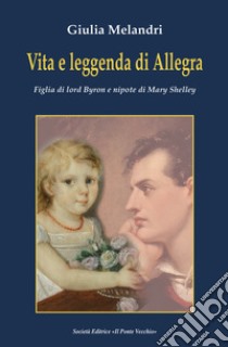 Vita e leggenda di Allegra. Figlia di lord Byron e nipote di Mary Shelley libro di Melandri Giulia