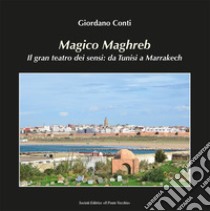Magico Maghreb. Il gran teatro dei sensi: da Tunisi a Marrakech libro di Conti Giordano