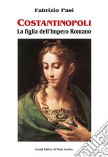 Costantinopoli. La figlia dell'impero romano libro di Pasi Fabrizio