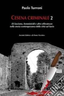 Cesena criminale. Vol. 2: Di fascismo, femminicidi e altre efferatezze nella storia contemporanea della città sul Savio libro di Turroni Paolo