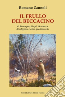 Il frullo del beccacino. Di Romagna, di api, di scienza, di religione e altre questioncelle libro di Zannoli Romano