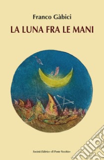 La luna fra le mani libro di Gàbici Franco