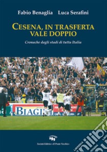 Cesena, in trasferta vale doppio. Cronache dagli stadi di tutta Italia libro di Benaglia Fabio; Serafini Luca