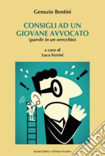 Consigli a un giovane avvocato (parole in un orecchio) libro di Bentini Genunzio; Ferrini L. (cur.)