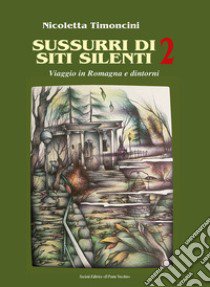 Sussurri di siti silenti. Viaggio in Romagna e dintorni. Vol. 2 libro di Timoncini Nicoletta