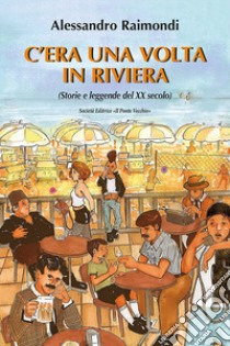 C'era una volta in Riviera. (Storie e leggende del XX seoclo) libro di Raimondi Alessandro