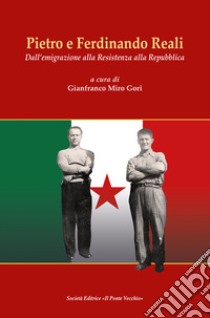 Pietro e Ferdinando Reali. Dall'emigrazione alla Resistenza alla Repubblica libro di Gori G. M. (cur.)