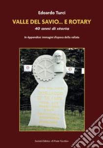 Valle del Savio... e Rotary. 40 anni di storia libro di Turci Edoardo