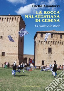 La rocca Malatestiana di Cesena. La storia e le storie libro di Amaducci Otello