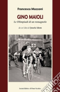 Gino Maioli. Le Olimpiadi di un romagnolo libro di Mazzoni Francesca