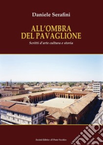 All'ombra del Pavaglione. Scritti d'arte cultura e storia libro di Serafini Daniele