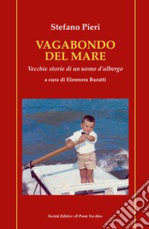 Vagabondo del mare. Vecchie storie di un uomo d'albergo libro di Pieri Stefano; Buratti E. (cur.)