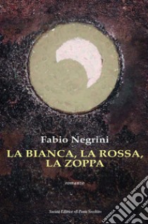 La bianca, la rossa, la zoppa libro di Negrini Fabio