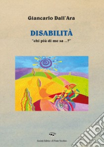 Disabilità. «Chi più di me sa...?» libro di Dall'Ara Giancarlo