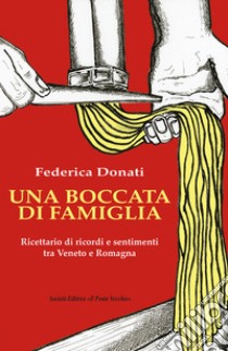 Una boccata di famiglia. Ricettario di ricordi e sentimenti tra Veneto e Romagna libro di Donati Federica