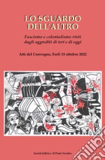 Lo sguardo dell'altro. Fascismo e colonialismo visti dagli aggrediti di ieri e di oggi libro di Gori Gianfranco Miro; Pollio Salimbeni Alessandro