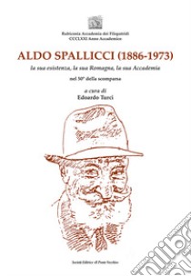 Aldo Spallicci (1886-1973). La sua esistenza, la sua Romagna, la sua Accademia nel 50° della scomparsa libro di Turci Edoardo