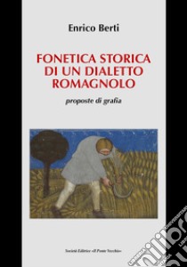 Fonetica storica di un dialetto romagnolo, proposte di grafia libro di Berti Enrico