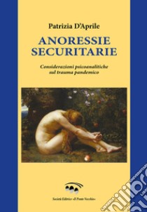 Annoressie securitarie. Considerazioni psicoanalitiche sul trauma pandemico libro di D'Aprile Patrizia