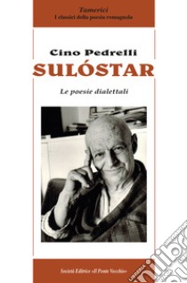 Sulóstar. Le poesie dialettali libro di Pedrelli Cino; Galavotti E. (cur.); Pedrelli A. L. (cur.)