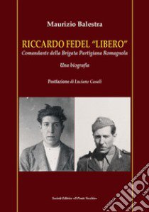 Riccardo Fedel «Libero». Comandante della Brigata Partigiana Romagnola. Una biografia libro di Balestra Maurizio