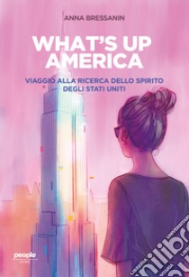 What's up America. Viaggio alla ricerca dello spirito degli Stati Uniti libro di Bressanin Anna