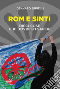 Rom e sinti. Dieci cose che dovresti sapere. Nuova ediz. libro di Spinelli Gennaro