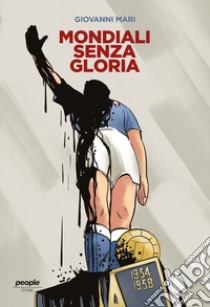 Mondiali senza gloria. La vittoria del 1934, comprata da Mussolini, e quella fascistissima del 1938 libro di Mari Giovanni