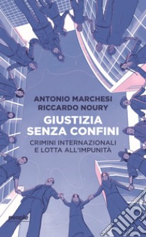 Giustizia senza confini. Crimini internazionali e lotta all'impunità libro di Marchesi Antonio; Noury Riccardo