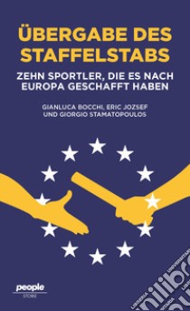 Ubergabe des staffelstabs. Zehn Sportler, die es nach Europa geschafft haben libro di Bocchi Gianluca; Jozsef Eric; Stamatopoulos Giorgio