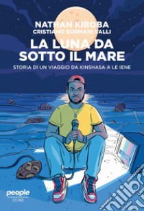 La luna da sotto il mare. Storia di un viaggio da Kinshasa a Le iene libro di Kiboba Nathan; Sormani Valli Cristiano