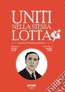 Uniti nella stessa lotta. Memorie di Giacomo Matteotti libro di Catone Stefano; Catone Tommaso