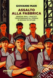 Assalto alla fabbrica. Genova 1944, i fascisti trasformano gli operai in schiavi di Hitler. Nuova ediz. libro di Mari Giovanni