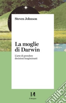 La moglie di Darwin. L'arte di prendere decisioni lungimiranti libro di Johnson Steven