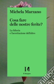 Cosa fare delle nostre ferite? La fiducia e l'accettazione dell'altro libro di Marzano Michela